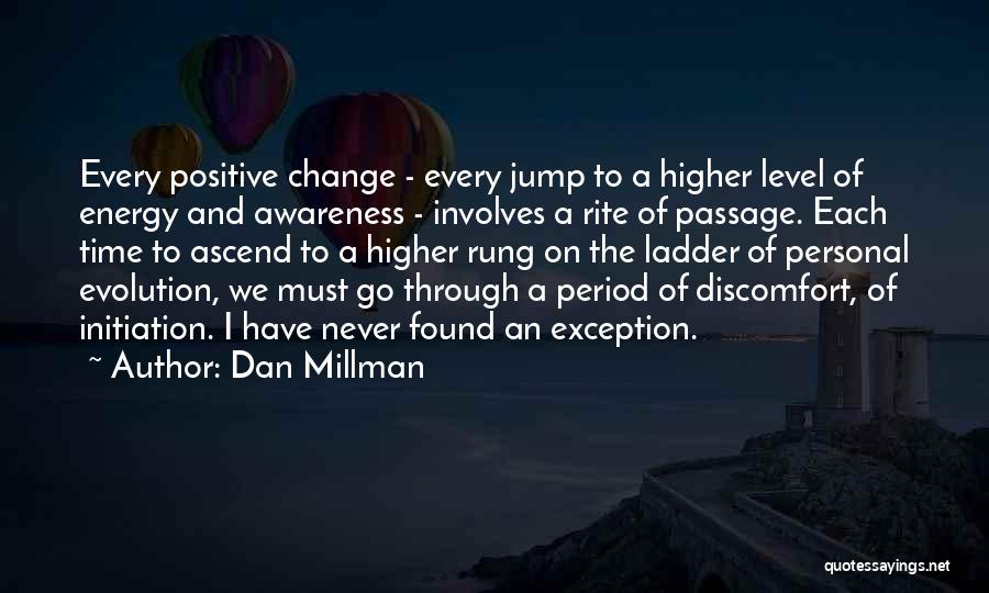 Dan Millman Quotes: Every Positive Change - Every Jump To A Higher Level Of Energy And Awareness - Involves A Rite Of Passage.