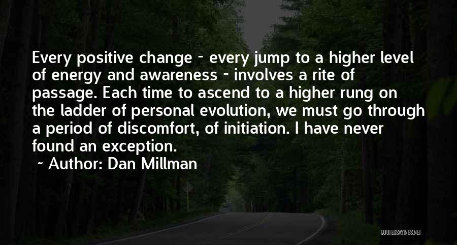 Dan Millman Quotes: Every Positive Change - Every Jump To A Higher Level Of Energy And Awareness - Involves A Rite Of Passage.