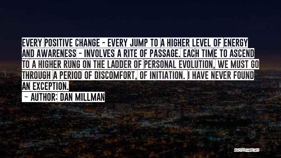 Dan Millman Quotes: Every Positive Change - Every Jump To A Higher Level Of Energy And Awareness - Involves A Rite Of Passage.