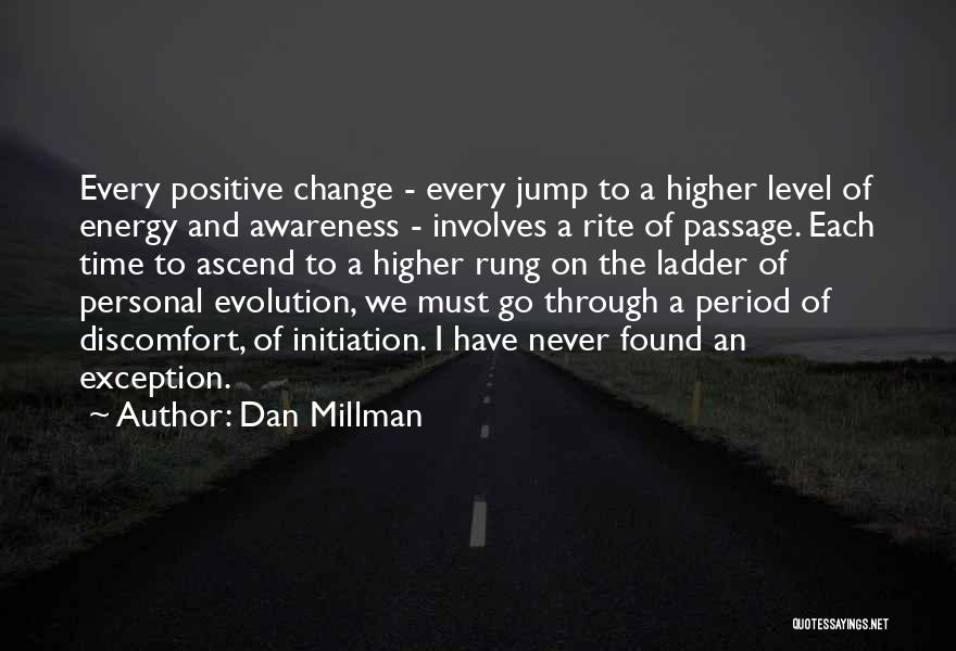 Dan Millman Quotes: Every Positive Change - Every Jump To A Higher Level Of Energy And Awareness - Involves A Rite Of Passage.