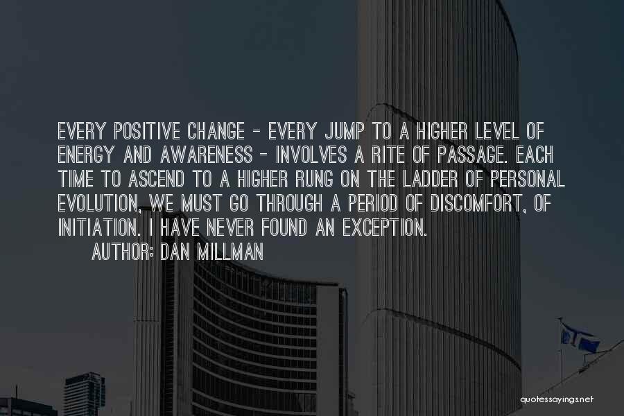 Dan Millman Quotes: Every Positive Change - Every Jump To A Higher Level Of Energy And Awareness - Involves A Rite Of Passage.