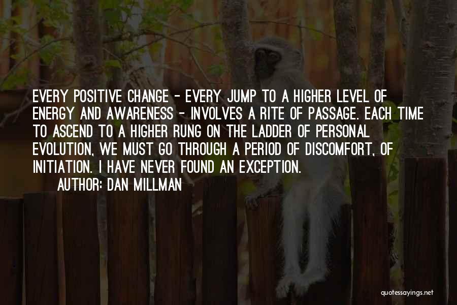 Dan Millman Quotes: Every Positive Change - Every Jump To A Higher Level Of Energy And Awareness - Involves A Rite Of Passage.