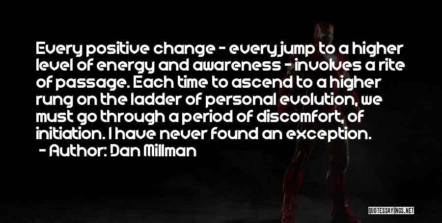 Dan Millman Quotes: Every Positive Change - Every Jump To A Higher Level Of Energy And Awareness - Involves A Rite Of Passage.