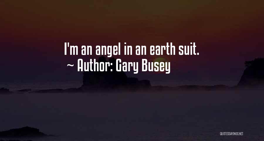 Gary Busey Quotes: I'm An Angel In An Earth Suit.