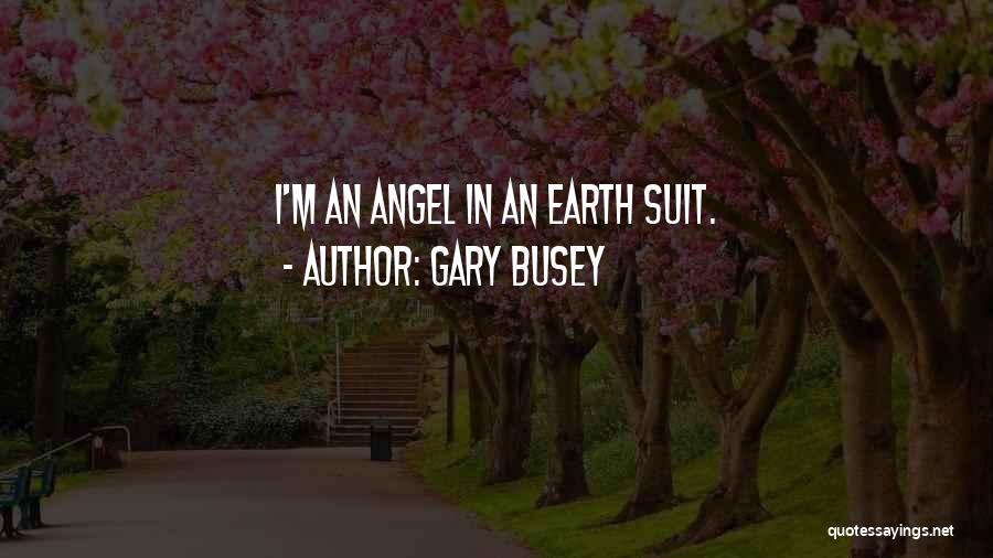 Gary Busey Quotes: I'm An Angel In An Earth Suit.