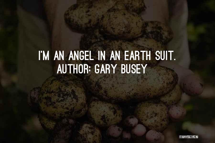 Gary Busey Quotes: I'm An Angel In An Earth Suit.