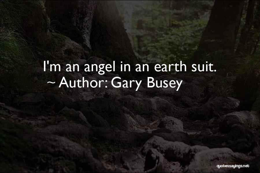Gary Busey Quotes: I'm An Angel In An Earth Suit.
