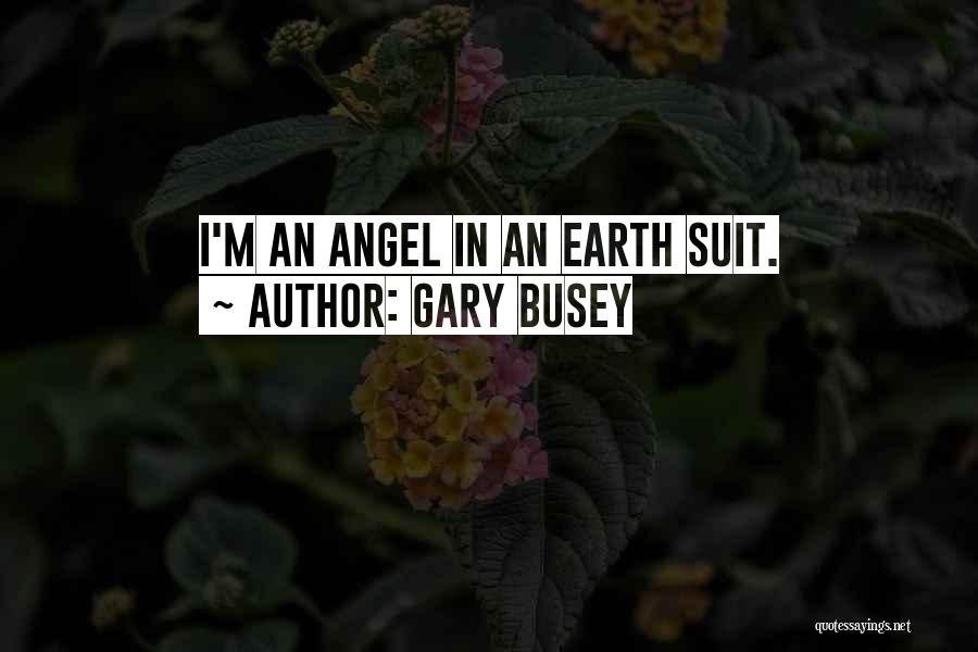 Gary Busey Quotes: I'm An Angel In An Earth Suit.