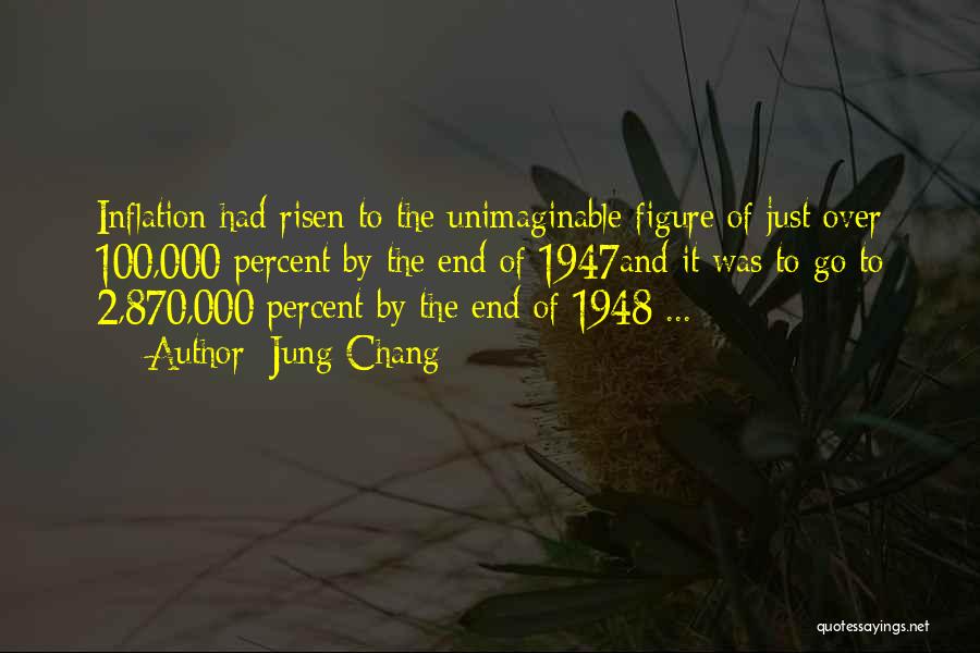 Jung Chang Quotes: Inflation Had Risen To The Unimaginable Figure Of Just Over 100,000 Percent By The End Of 1947and It Was To