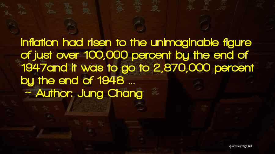 Jung Chang Quotes: Inflation Had Risen To The Unimaginable Figure Of Just Over 100,000 Percent By The End Of 1947and It Was To