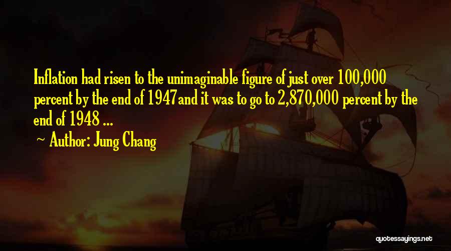 Jung Chang Quotes: Inflation Had Risen To The Unimaginable Figure Of Just Over 100,000 Percent By The End Of 1947and It Was To