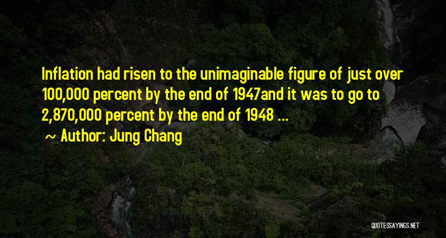 Jung Chang Quotes: Inflation Had Risen To The Unimaginable Figure Of Just Over 100,000 Percent By The End Of 1947and It Was To