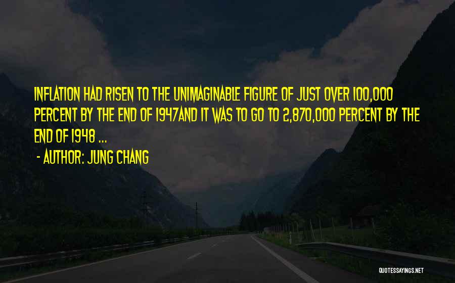 Jung Chang Quotes: Inflation Had Risen To The Unimaginable Figure Of Just Over 100,000 Percent By The End Of 1947and It Was To