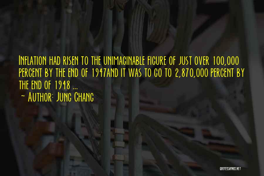 Jung Chang Quotes: Inflation Had Risen To The Unimaginable Figure Of Just Over 100,000 Percent By The End Of 1947and It Was To