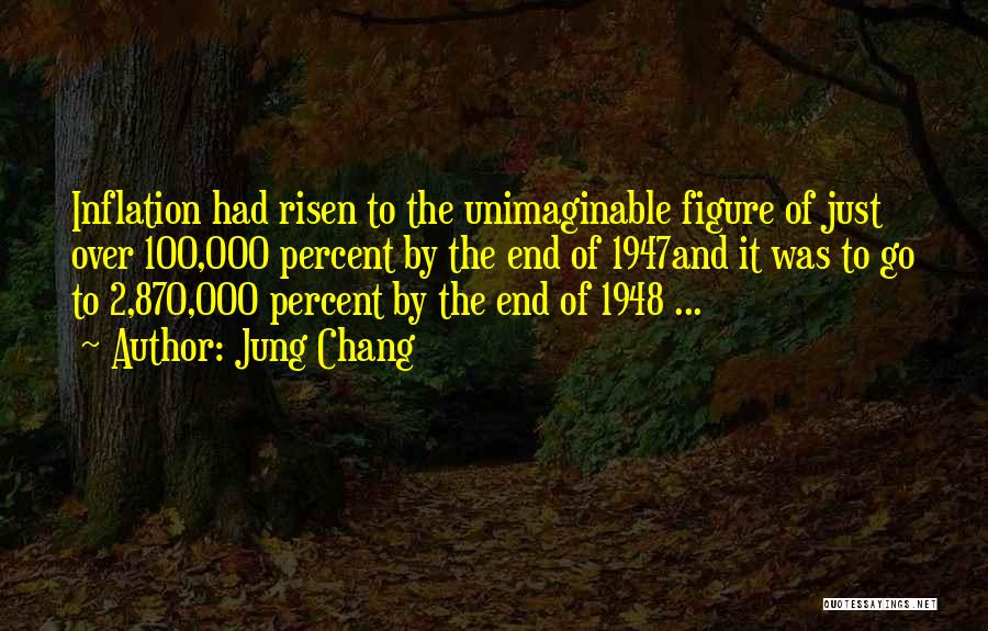 Jung Chang Quotes: Inflation Had Risen To The Unimaginable Figure Of Just Over 100,000 Percent By The End Of 1947and It Was To