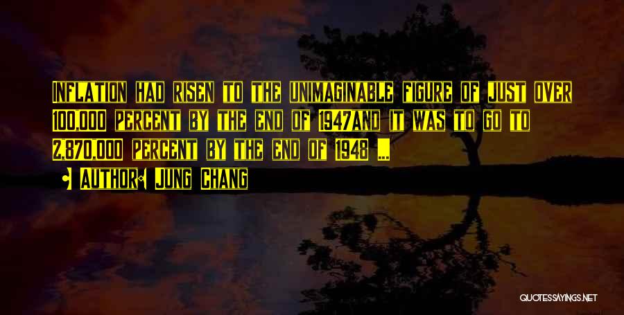 Jung Chang Quotes: Inflation Had Risen To The Unimaginable Figure Of Just Over 100,000 Percent By The End Of 1947and It Was To