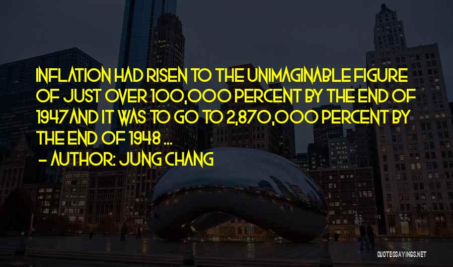 Jung Chang Quotes: Inflation Had Risen To The Unimaginable Figure Of Just Over 100,000 Percent By The End Of 1947and It Was To