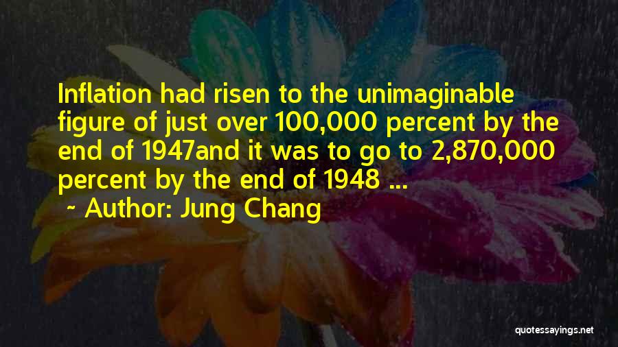 Jung Chang Quotes: Inflation Had Risen To The Unimaginable Figure Of Just Over 100,000 Percent By The End Of 1947and It Was To