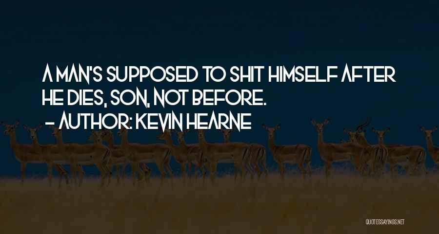 Kevin Hearne Quotes: A Man's Supposed To Shit Himself After He Dies, Son, Not Before.