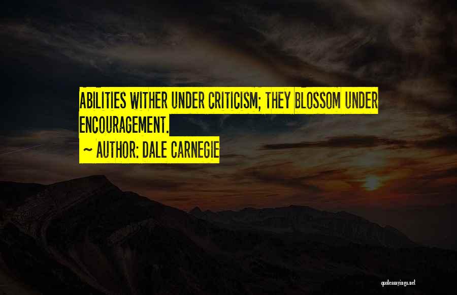 Dale Carnegie Quotes: Abilities Wither Under Criticism; They Blossom Under Encouragement.
