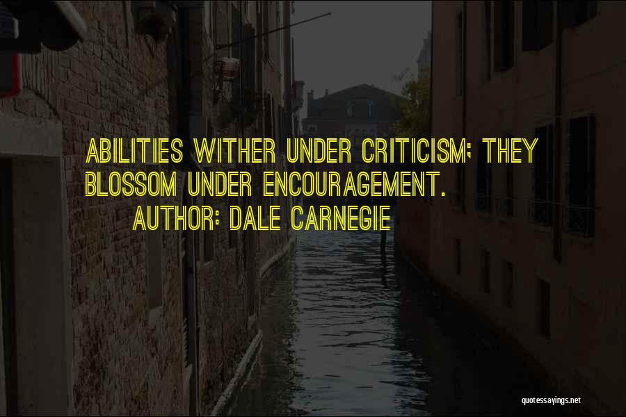 Dale Carnegie Quotes: Abilities Wither Under Criticism; They Blossom Under Encouragement.
