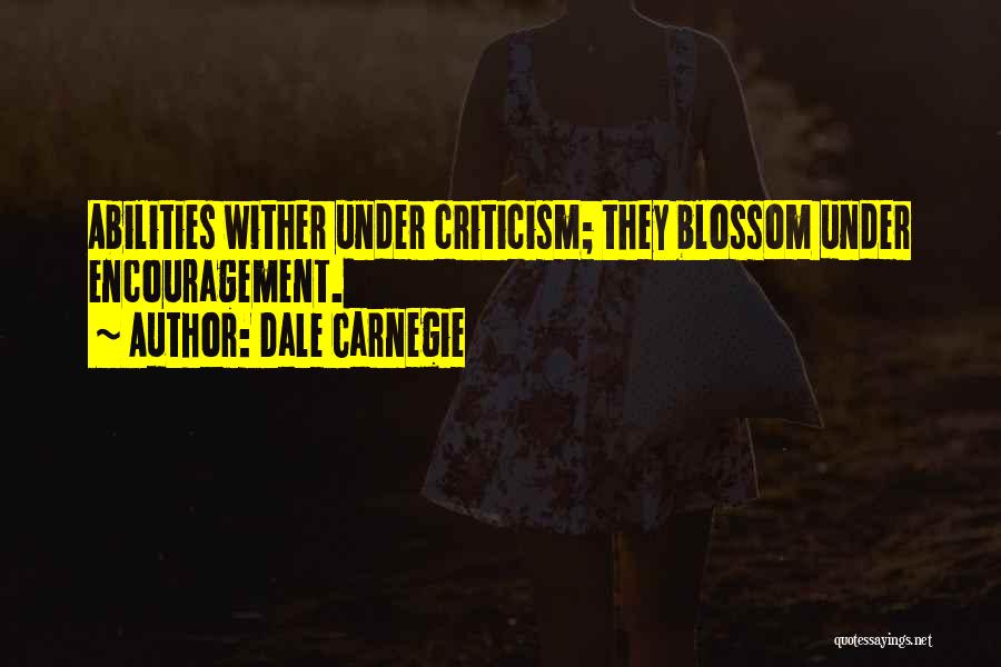 Dale Carnegie Quotes: Abilities Wither Under Criticism; They Blossom Under Encouragement.