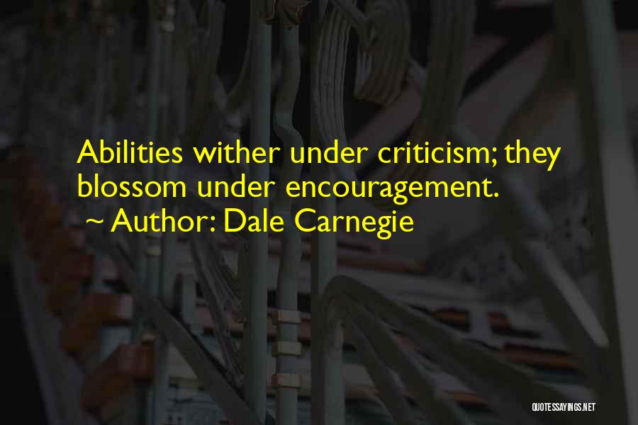 Dale Carnegie Quotes: Abilities Wither Under Criticism; They Blossom Under Encouragement.