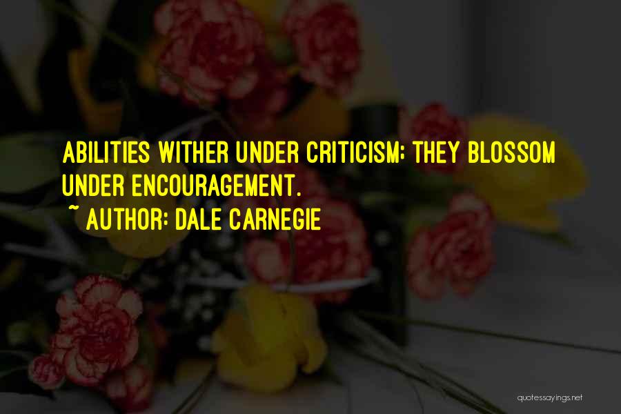 Dale Carnegie Quotes: Abilities Wither Under Criticism; They Blossom Under Encouragement.