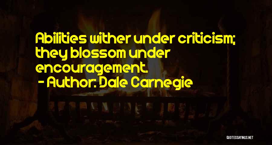 Dale Carnegie Quotes: Abilities Wither Under Criticism; They Blossom Under Encouragement.