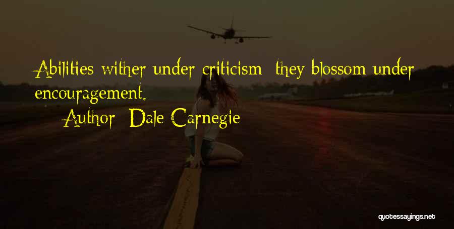 Dale Carnegie Quotes: Abilities Wither Under Criticism; They Blossom Under Encouragement.
