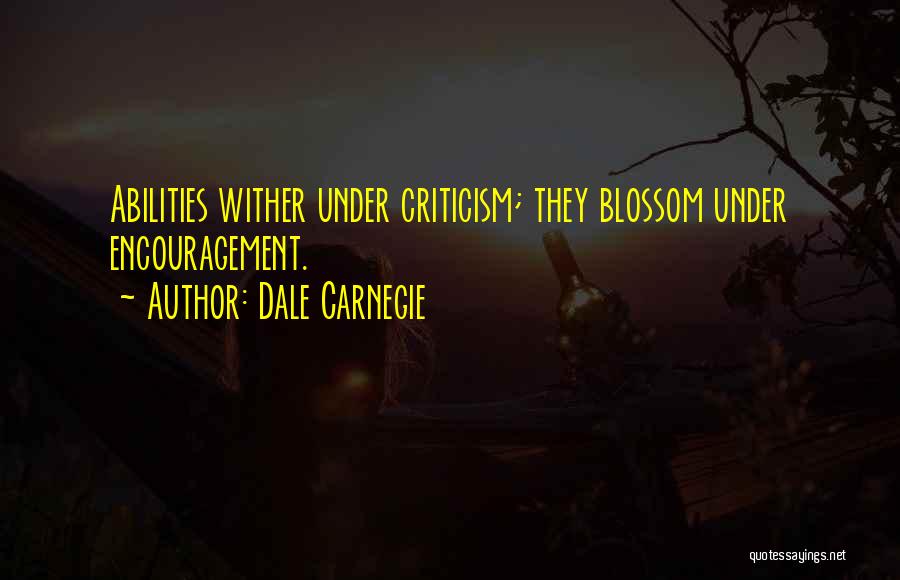 Dale Carnegie Quotes: Abilities Wither Under Criticism; They Blossom Under Encouragement.
