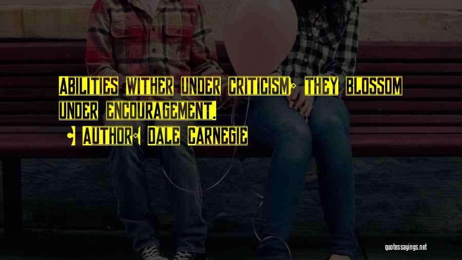 Dale Carnegie Quotes: Abilities Wither Under Criticism; They Blossom Under Encouragement.