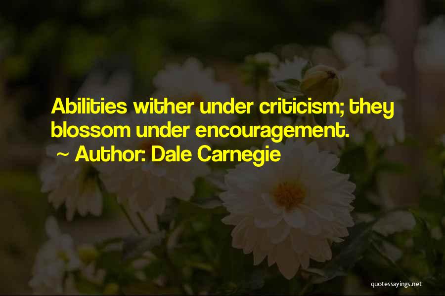 Dale Carnegie Quotes: Abilities Wither Under Criticism; They Blossom Under Encouragement.