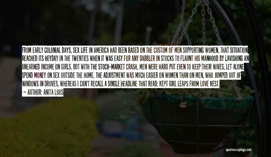 Anita Loos Quotes: From Early Colonial Days, Sex Life In America Had Been Based On The Custom Of Men Supporting Women. That Situation