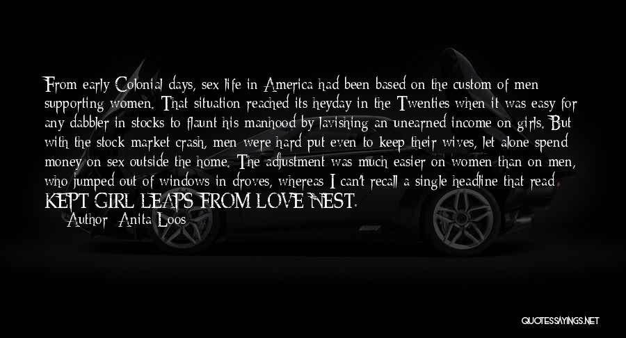 Anita Loos Quotes: From Early Colonial Days, Sex Life In America Had Been Based On The Custom Of Men Supporting Women. That Situation