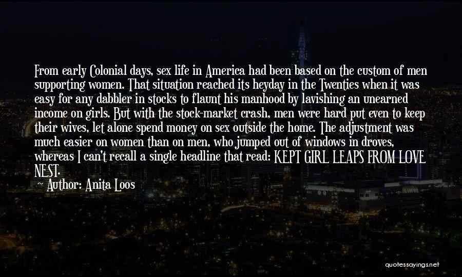 Anita Loos Quotes: From Early Colonial Days, Sex Life In America Had Been Based On The Custom Of Men Supporting Women. That Situation