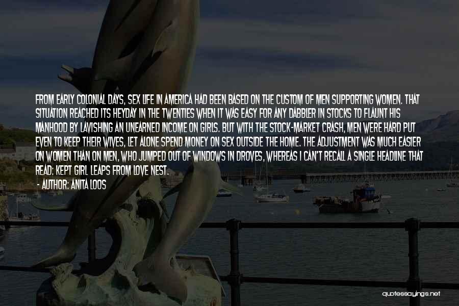 Anita Loos Quotes: From Early Colonial Days, Sex Life In America Had Been Based On The Custom Of Men Supporting Women. That Situation