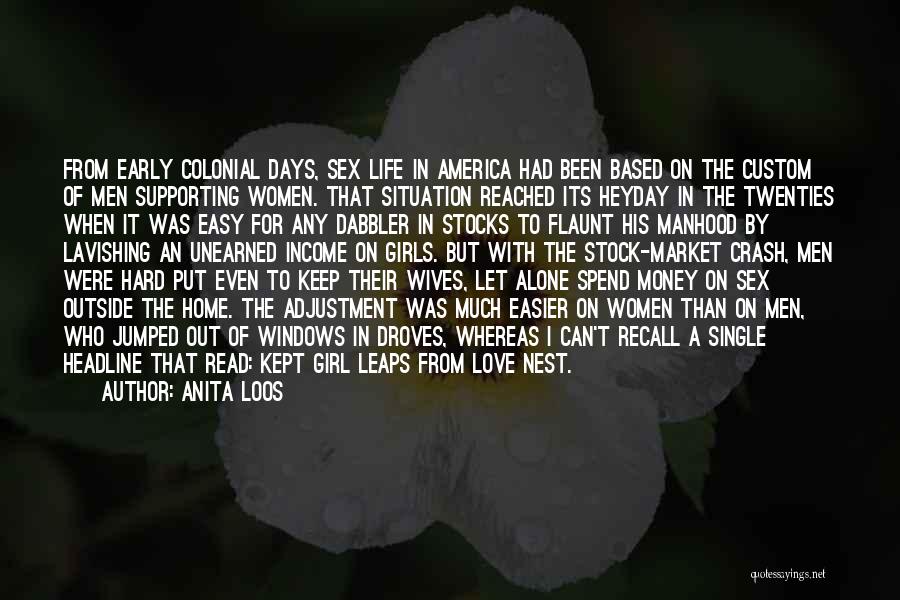 Anita Loos Quotes: From Early Colonial Days, Sex Life In America Had Been Based On The Custom Of Men Supporting Women. That Situation