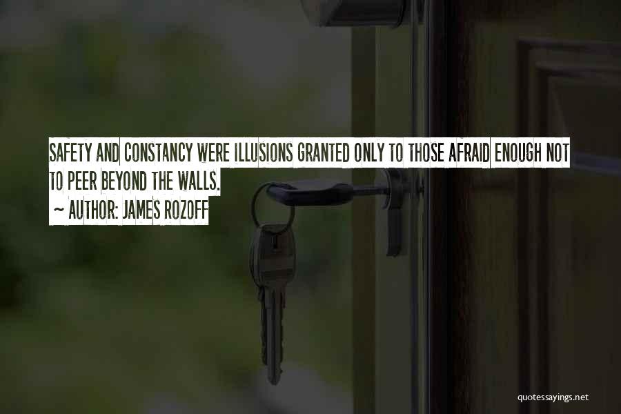 James Rozoff Quotes: Safety And Constancy Were Illusions Granted Only To Those Afraid Enough Not To Peer Beyond The Walls.