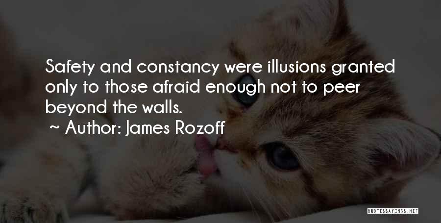James Rozoff Quotes: Safety And Constancy Were Illusions Granted Only To Those Afraid Enough Not To Peer Beyond The Walls.