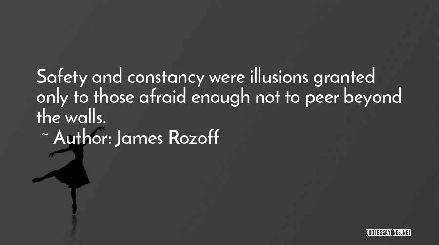 James Rozoff Quotes: Safety And Constancy Were Illusions Granted Only To Those Afraid Enough Not To Peer Beyond The Walls.