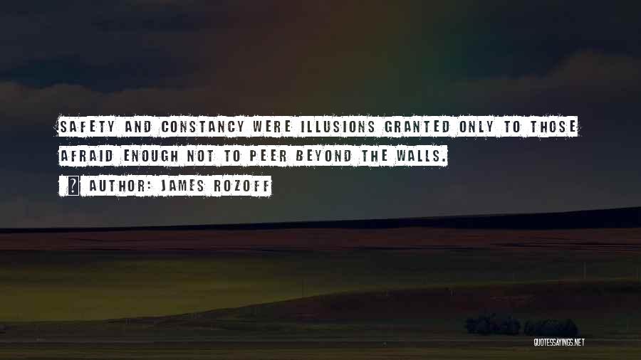 James Rozoff Quotes: Safety And Constancy Were Illusions Granted Only To Those Afraid Enough Not To Peer Beyond The Walls.