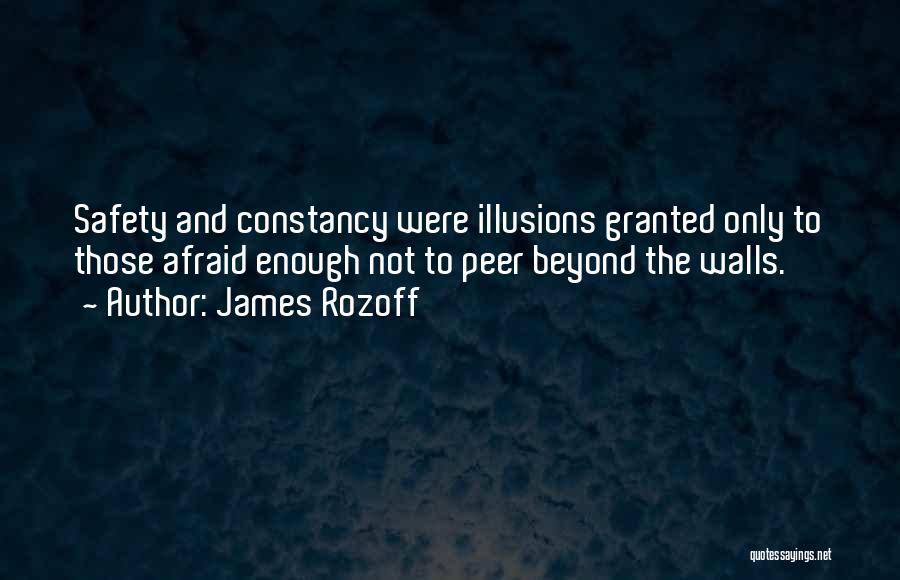James Rozoff Quotes: Safety And Constancy Were Illusions Granted Only To Those Afraid Enough Not To Peer Beyond The Walls.