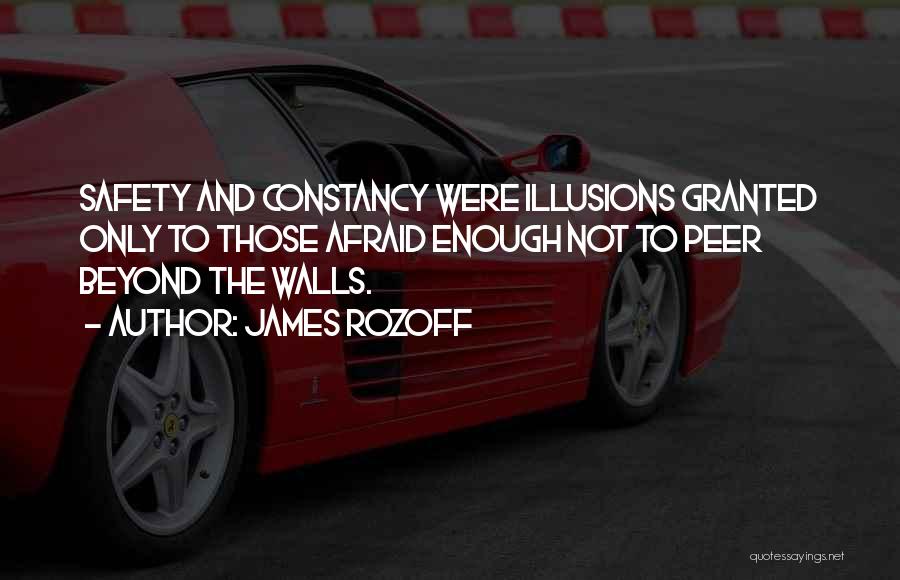 James Rozoff Quotes: Safety And Constancy Were Illusions Granted Only To Those Afraid Enough Not To Peer Beyond The Walls.