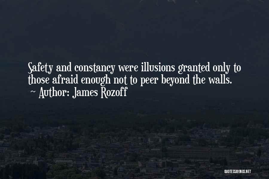 James Rozoff Quotes: Safety And Constancy Were Illusions Granted Only To Those Afraid Enough Not To Peer Beyond The Walls.