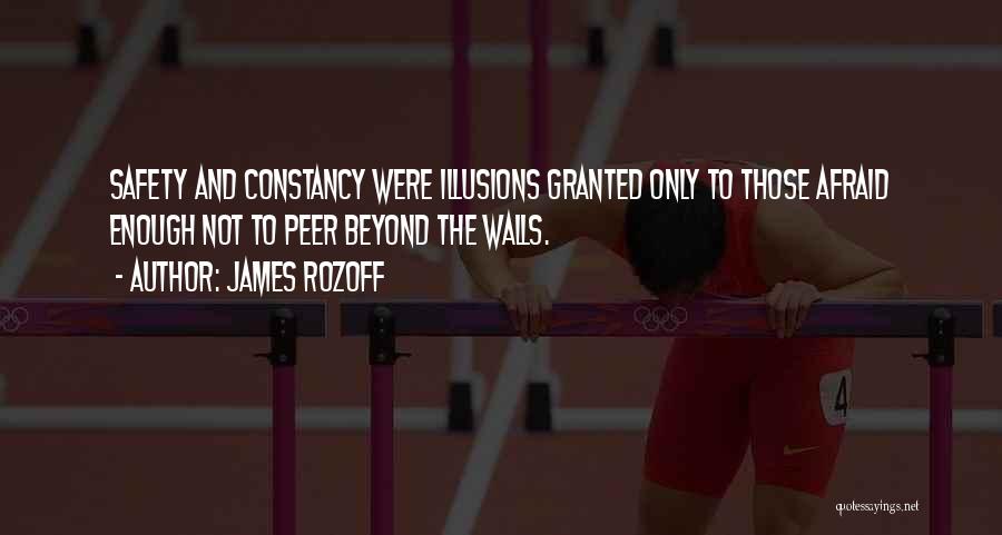 James Rozoff Quotes: Safety And Constancy Were Illusions Granted Only To Those Afraid Enough Not To Peer Beyond The Walls.