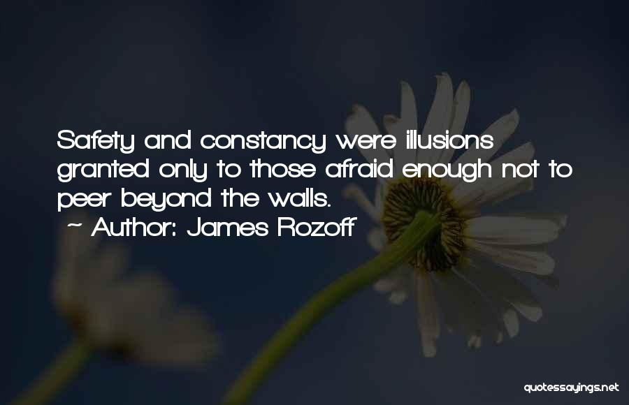 James Rozoff Quotes: Safety And Constancy Were Illusions Granted Only To Those Afraid Enough Not To Peer Beyond The Walls.