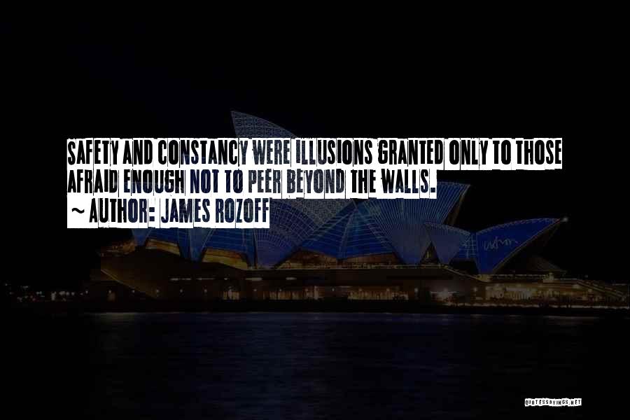James Rozoff Quotes: Safety And Constancy Were Illusions Granted Only To Those Afraid Enough Not To Peer Beyond The Walls.