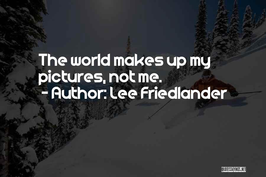 Lee Friedlander Quotes: The World Makes Up My Pictures, Not Me.