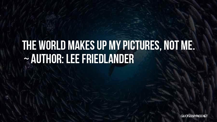 Lee Friedlander Quotes: The World Makes Up My Pictures, Not Me.
